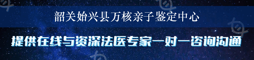 韶关始兴县万核亲子鉴定中心